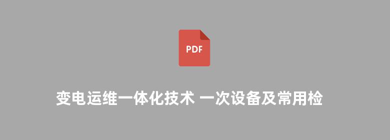 变电运维一体化技术 一次设备及常用检测技术